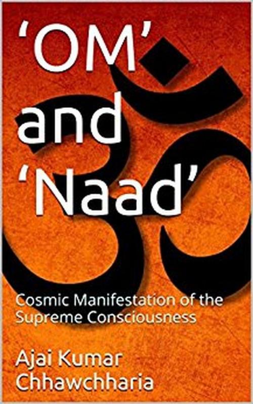 Cover of the book ‘OM’ and ‘Naad’: The Cosmic Manifestation of the Supreme Consciousness by Ajai Kumar Chhawchharia, Ajai Kumar Chhawchharia