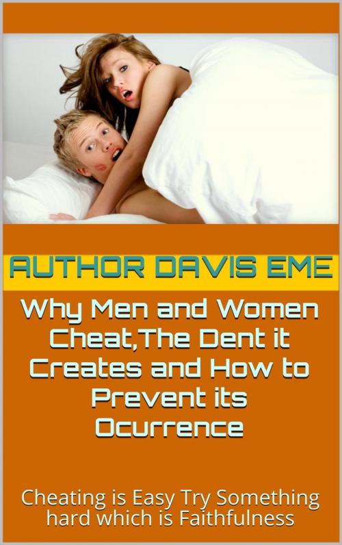 Cover of the book Why Men and Women Cheat, The Dent it Creates and How to Prevent It's Occurrence(Cheating is Easy Try Something hard which is Faithfulness) by Davis Eme, Davis Eme