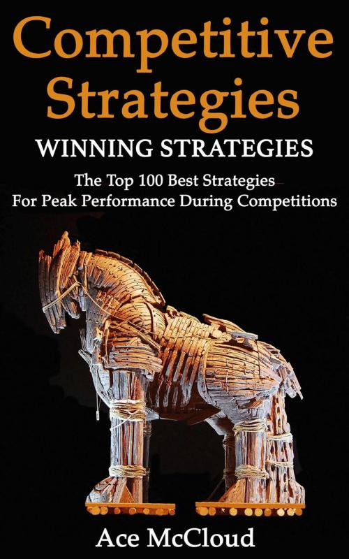 Cover of the book Competitive Strategy: Winning Strategies: The Top 100 Best Strategies For Peak Performance During Competitions by Ace McCloud, Pro Mastery Publishing