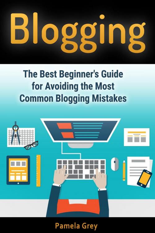 Cover of the book Blogging: The Best Beginner's Guide for Avoiding the Most Common Blogging Mistakes by Pamela Grey, Jet Solutions