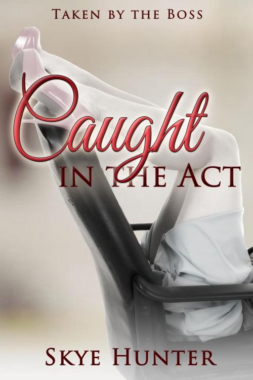 Cover of the book Caught in the Act (Taken by the Boss) by Skye Hunter, Skye Hunter