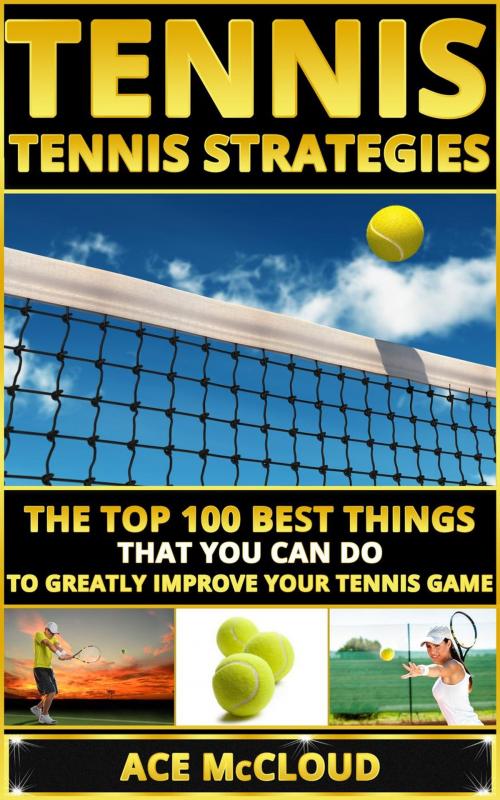 Cover of the book Tennis: Tennis Strategies: The Top 100 Best Things That You Can Do To Greatly Improve Your Tennis Game by Ace McCloud, Pro Mastery Publishing