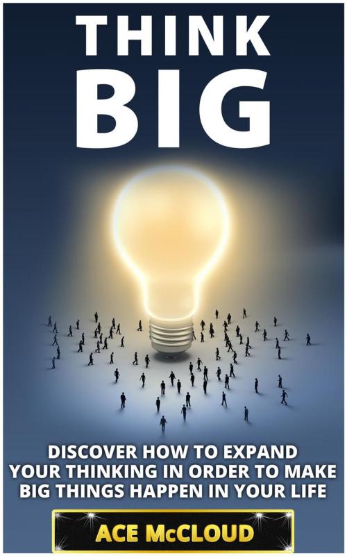 Cover of the book Think Big: Discover How To Expand Your Thinking In Order To Make Big Things Happen In Your Life by Ace McCloud, Pro Mastery Publishing
