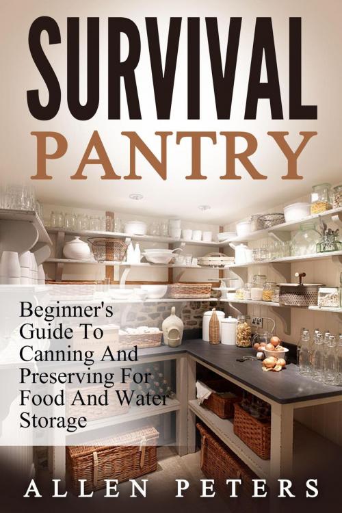 Cover of the book Survival Pantry: Beginner's Guide To Canning And Preserving For Food And Water Storage by Allen Peters, Allen Peters
