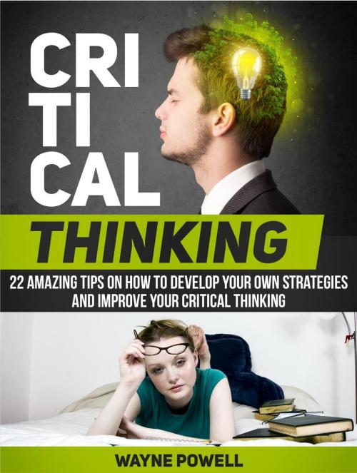 Cover of the book Critical Thinking: 22 Amazing Tips on How to Develop Your Own Strategies and Improve Your Critical Thinking by Wayne Powell, JVzon Studio