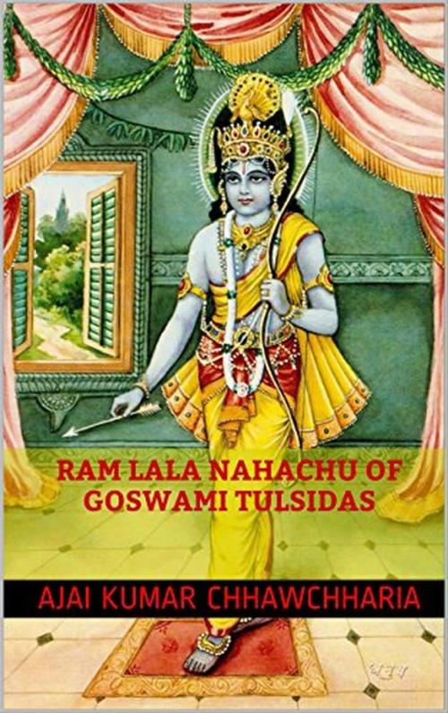 Cover of the book Ram Lala Nahachu of Goswami Tulsidas by Ajai Kumar Chhawchharia, Ajai Kumar Chhawchharia