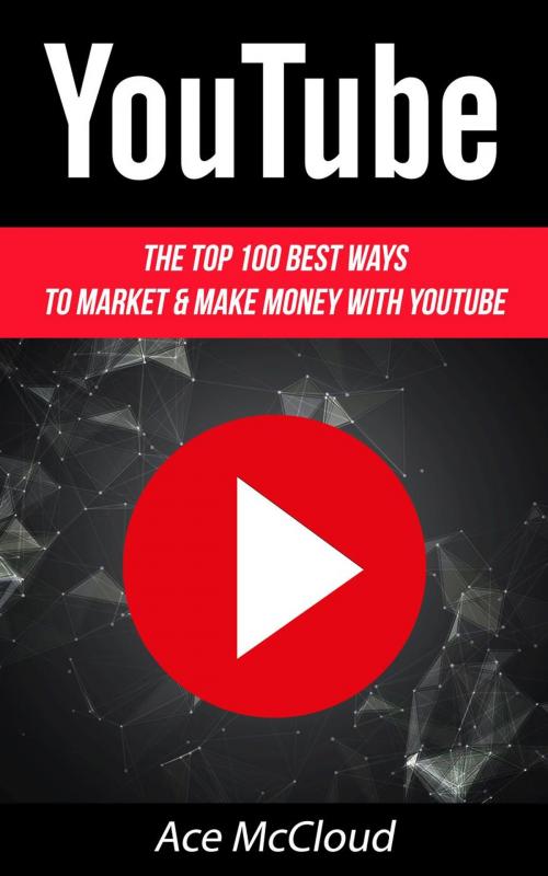 Cover of the book YouTube: The Top 100 Best Ways To Market & Make Money With YouTube by Ace McCloud, Pro Mastery Publishing