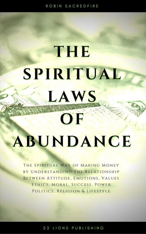 Cover of the book The Spiritual Laws of Abundance: The Spiritual Way of Making Money by Understanding The Relationship Between Attitude, Emotions, Values, Ethics, Moral, Success, Power, Politics, Religion and Lifestyle by Robin Sacredfire, 22 Lions Bookstore