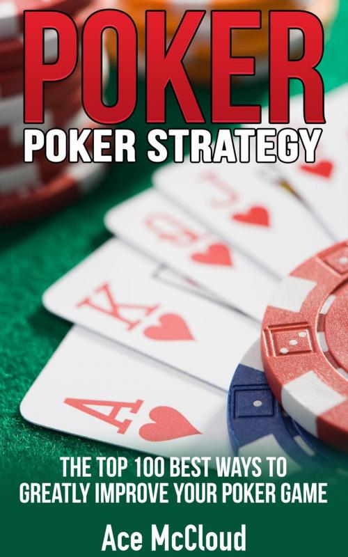 Cover of the book Poker Strategy: The Top 100 Best Ways To Greatly Improve Your Poker Game by Ace McCloud, Ace McCloud
