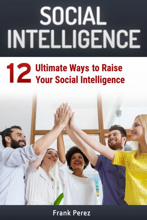 Cover of the book Social Intelligence: 12 Ultimate Ways to Raise Your Social Intelligence by Frank Perez, Jet Solutions