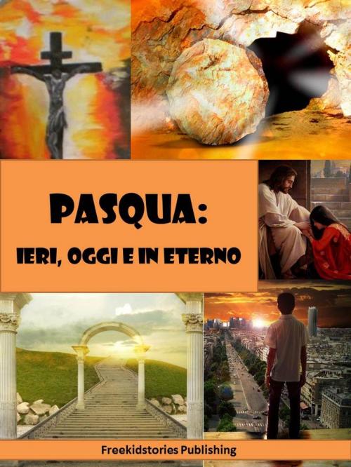 Cover of the book Pasqua - ieri, oggi e in eterno by Freekidstories Publishing, freekidstories