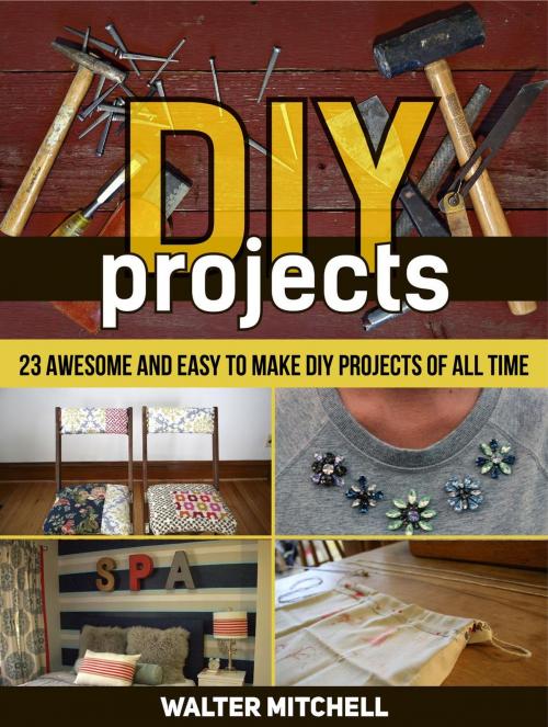 Cover of the book Diy Projects: 23 Awesome and Easy to Make Diy Projects of All time by Walter Mitchell, JVzon Studio