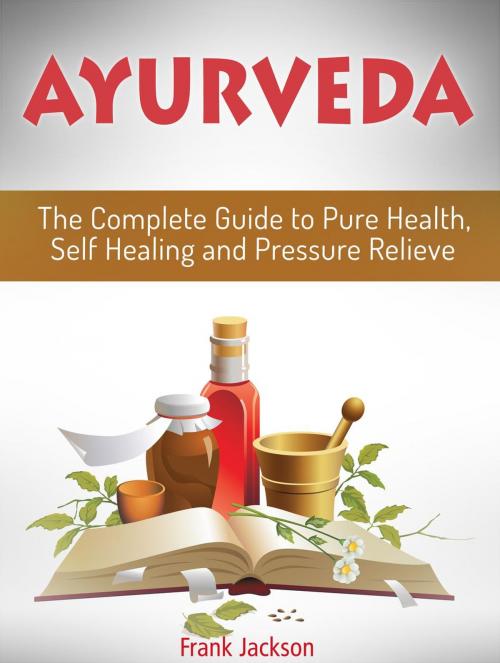 Cover of the book Ayurveda: The Complete Guide to Pure Health, Self Healing and Pressure Relieve by Frank Jackson, JVzon Studio