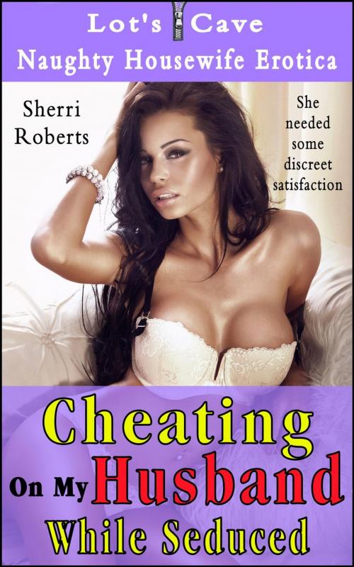 Cover of the book Cheating On My Husband While Seduced by Sherri Roberts, Lot's Cave, Inc.