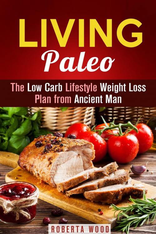 Cover of the book Living Paleo: The Low Carb Lifestyle Weight Loss Plan from Ancient Man by Roberta Wood, Guava Books