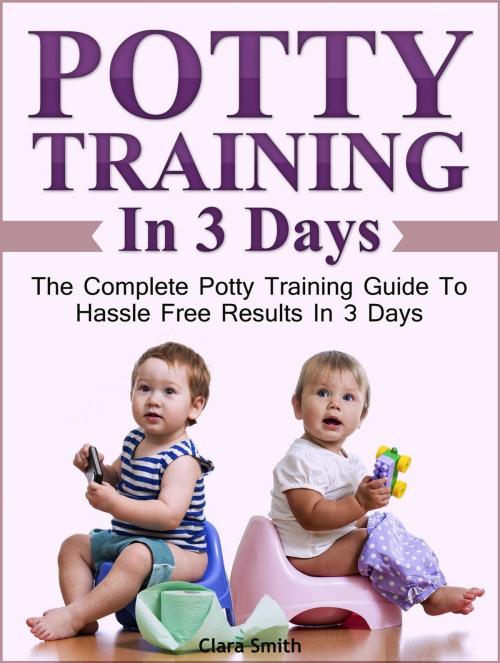 Cover of the book Potty Training In 3 Days: The Complete Potty Training Guide To Hassle Free Results In 3 Days by Clara Smith, JVzon Studio