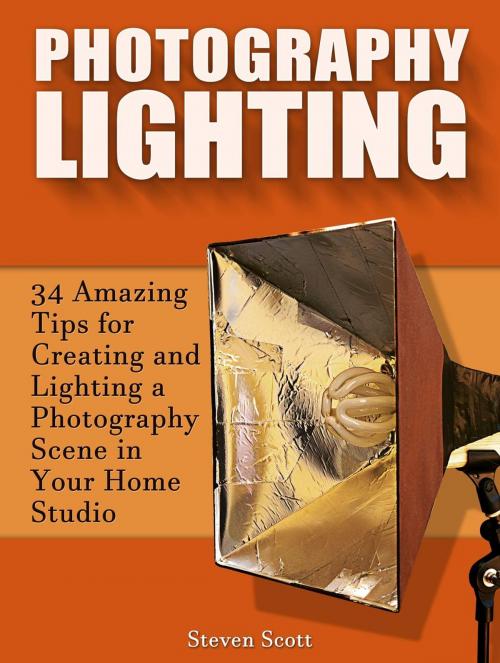 Cover of the book Photography Lighting: 34 Amazing Tips for Creating and Lighting a Photography Scene in Your Home Studio by Steven Scott, JVzon Studio