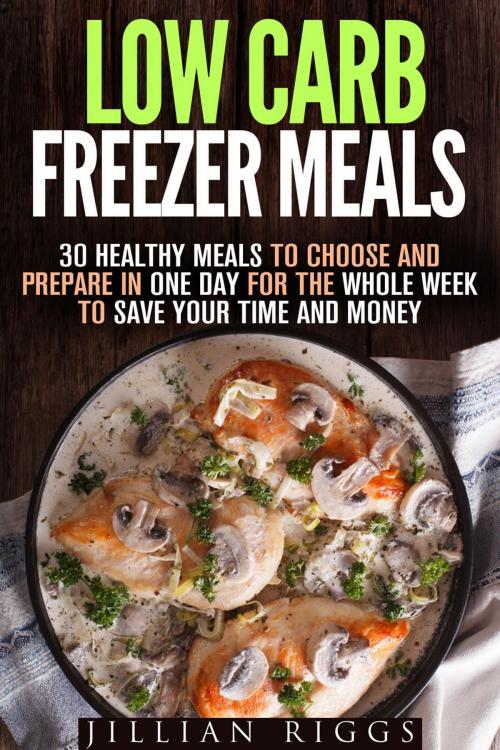 Cover of the book Low Carb Freezer Meals: 30 Healthy Meals to Choose and Prepare in One Day for the Whole Week to Save Your Time and Money by Jillian Riggs, Guava Books