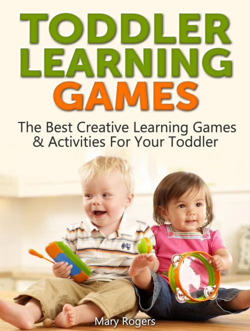 Cover of the book Toddler Learning Games: The Best Creative Learning Games & Activities For Your Toddler by Mary Rogers, JVzon Studio
