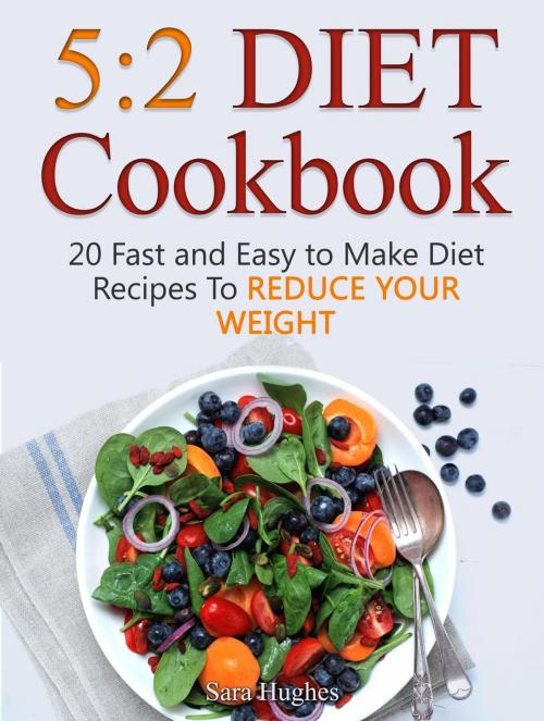 Cover of the book 5:2 Diet Cookbook: 20 Fast and Easy to Make Diet Recipes To Reduce Your Weight by Sara Hughes, JVzon Studio