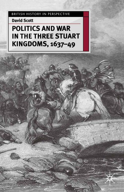 Cover of the book Politics and War in the Three Stuart Kingdoms, 1637-49 by David Scott, Macmillan Education UK