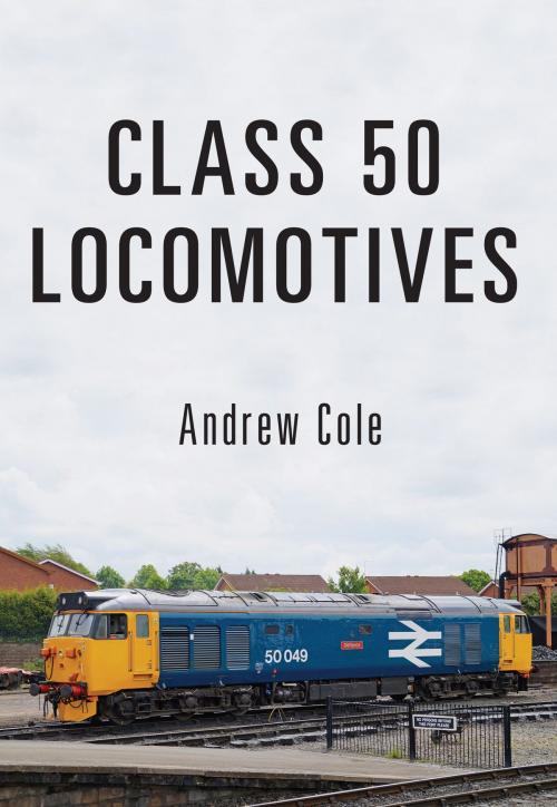 Cover of the book Class 50 Locomotives by Andrew Cole, Amberley Publishing