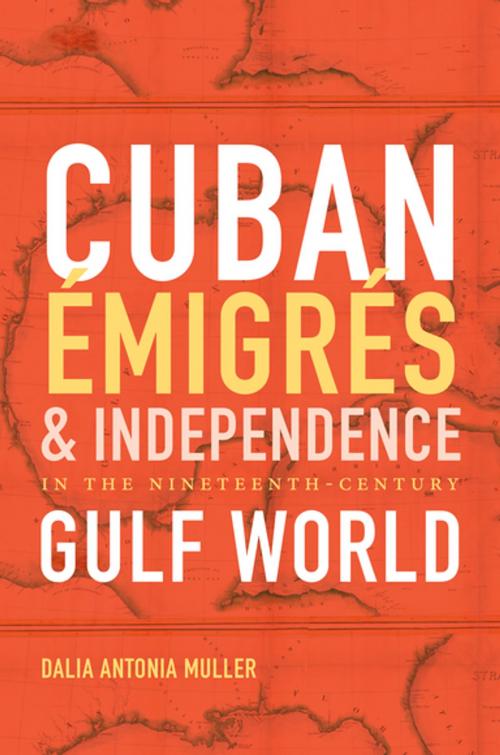 Cover of the book Cuban Émigrés and Independence in the Nineteenth-Century Gulf World by Dalia Antonia Muller, The University of North Carolina Press