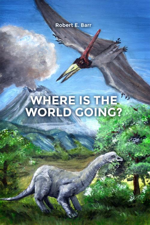 Cover of the book Where Is the World Going? by Robert E. Barr, Dorrance Publishing