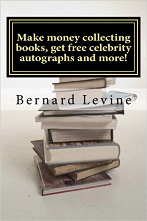 Cover of the book Make Money Collecting Books, Get Free Celebrity Autographs and more! by Bernard Levine, Bernard Levine