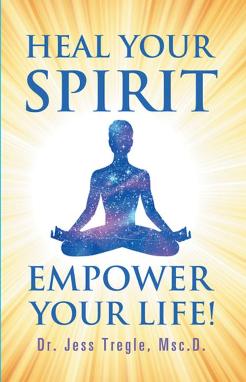 Cover of the book Heal Your Spirit & Empower Your Life! by Dr. Jess Tregle Msc.D., Balboa Press