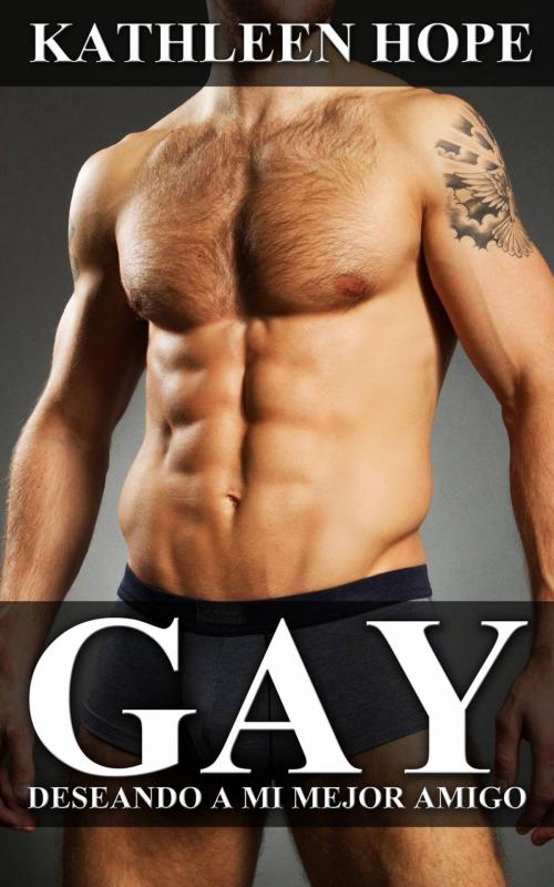Cover of the book Gay: Deseando a mi mejor amigo by Kathleen Hope, Kathleen Hope