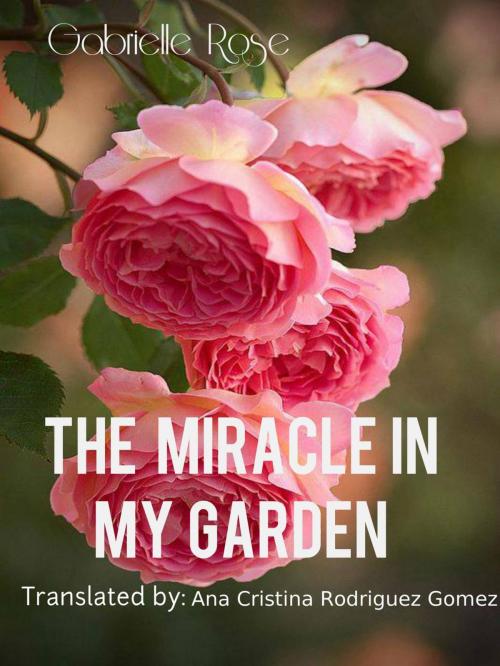 Cover of the book The Miracle in my Garden by Gabriella Rose, Babelcube Inc.