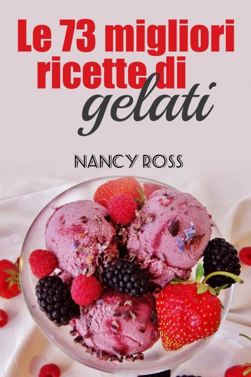 Cover of the book Le 73 migliori ricette di gelati by Nancy Ross, Michael van der Voort