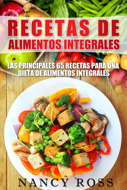 Cover of the book Recetas de Alimentos Integrales: Las Principales 65 Recetas para una Dieta de Alimentos Integrales by Nancy Ross, Michael van der Voort
