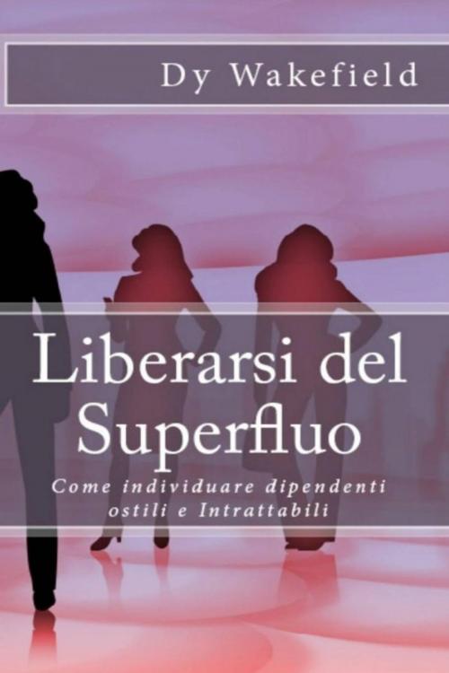 Cover of the book Liberarsi del Superfluo: Come individuare dipendenti ostili e Intrattabili by Dy Wakefield, Babelcube Inc.