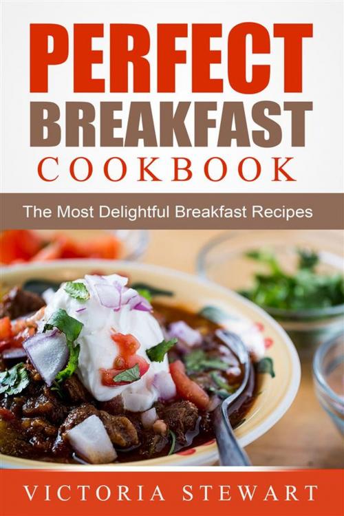 Cover of the book Perfect Breakfast Cookbook: The Most Delightful Breakfast Recipes by Victoria Stewart, Emma Wilson