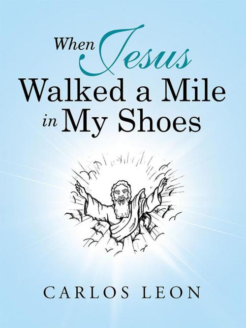 Cover of the book When Jesus Walked a Mile in My Shoes by Carlos Leon, WestBow Press