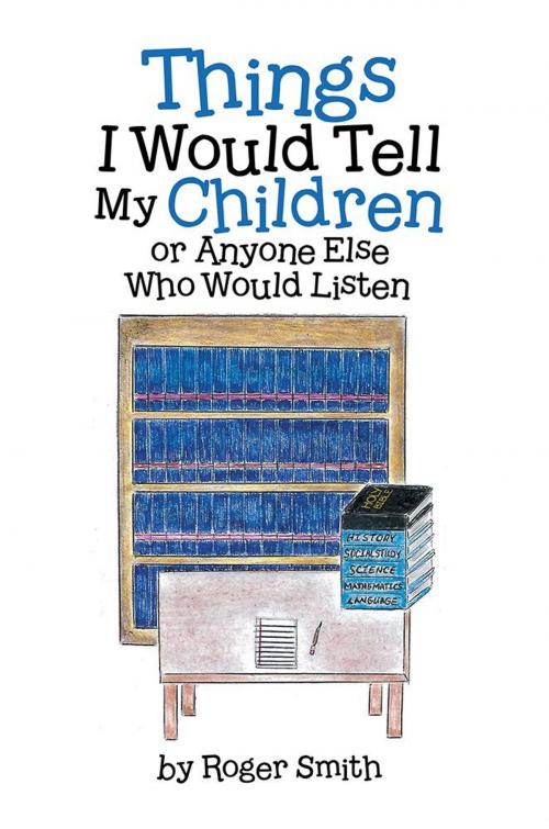 Cover of the book Things I Would Tell My Children or Anyone Else Who Would Listen by Roger Smith, WestBow Press