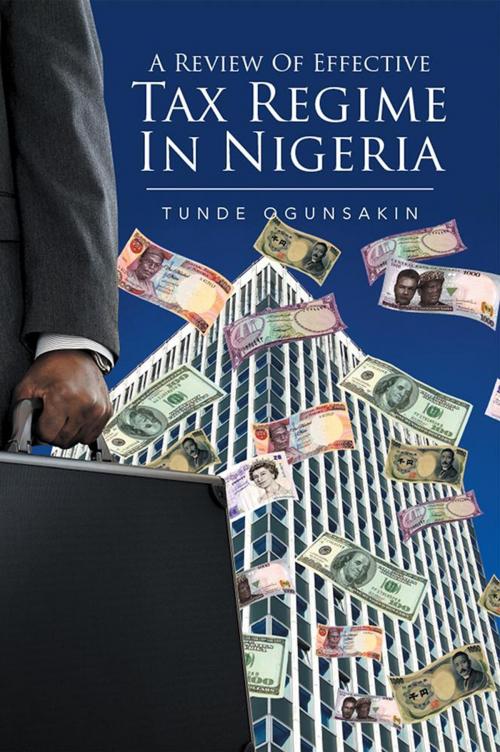 Cover of the book A Review of Effective Tax Regime in Nigeria by Tunde Ogunsakin, Xlibris UK