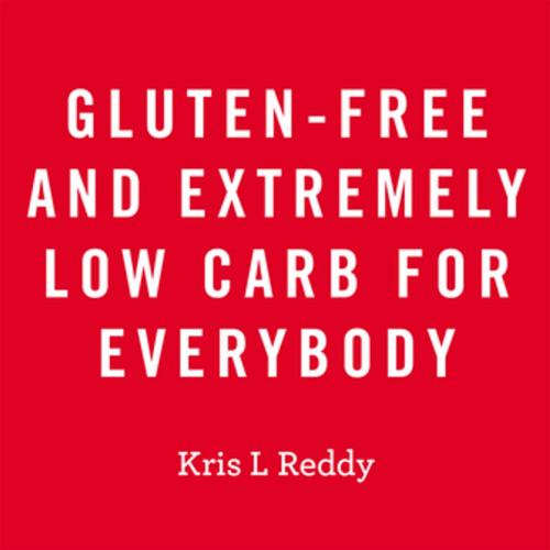 Cover of the book Gluten-Free and Extremely Low Carb for Everybody by Kris L Reddy, Xlibris AU