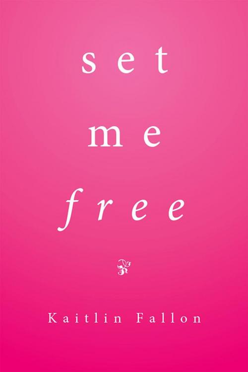 Cover of the book Set Me Free by Kaitlin Fallon, Xlibris US