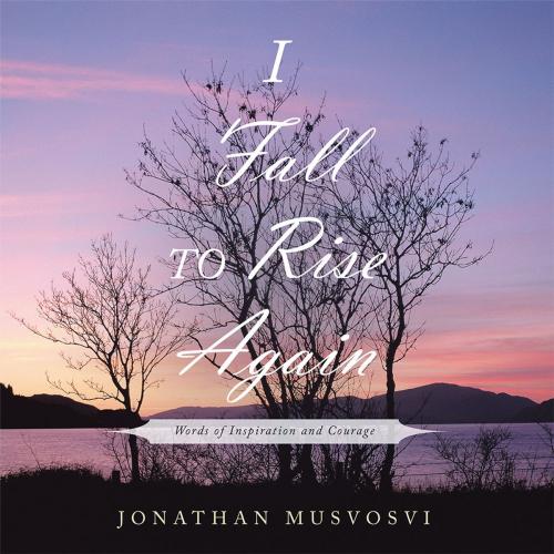 Cover of the book I Fall to Rise Again by Jonathan Musvosvi, AuthorHouse UK