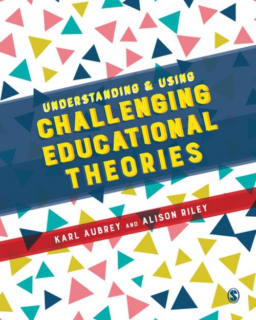 Cover of the book Understanding and Using Challenging Educational Theories by Karl Aubrey, Alison Riley, SAGE Publications