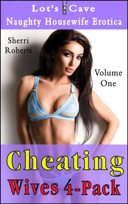 Cover of the book Cheating Wives 4-Pack: Naughty Housewife Vol.1 by Sherri Roberts, Lot's Cave, Inc.