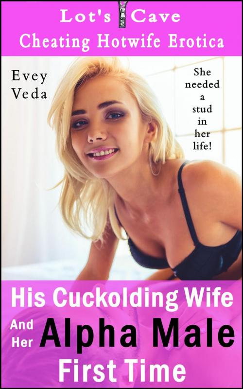 Cover of the book His Cuckolding Wife And Her Alpha Male First Time by Evey Veda, Lot's Cave, Inc.
