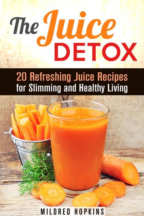 Cover of the book The Juice Detox: 20 Refreshing Juice Recipes for Slimming and Healthy Living by Mildred Hopkins, Guava Books