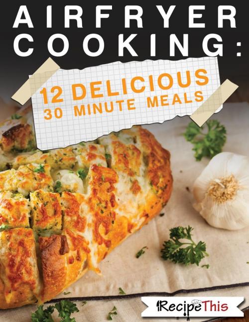 Cover of the book Air Fryer Cooking: 12 Delicious 30 Minute Recipes by Recipe This, Recipe This