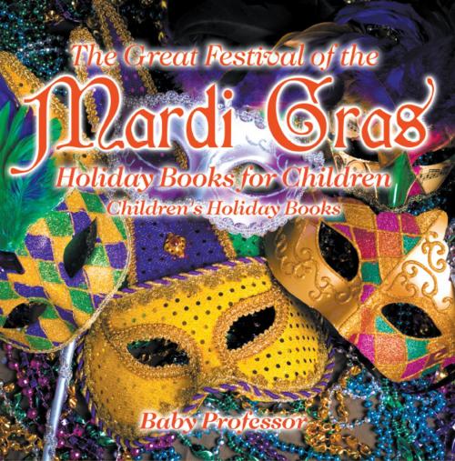 Cover of the book The Great Festival of the Mardi Gras - Holiday Books for Children | Children's Holiday Books by Baby Professor, Speedy Publishing LLC