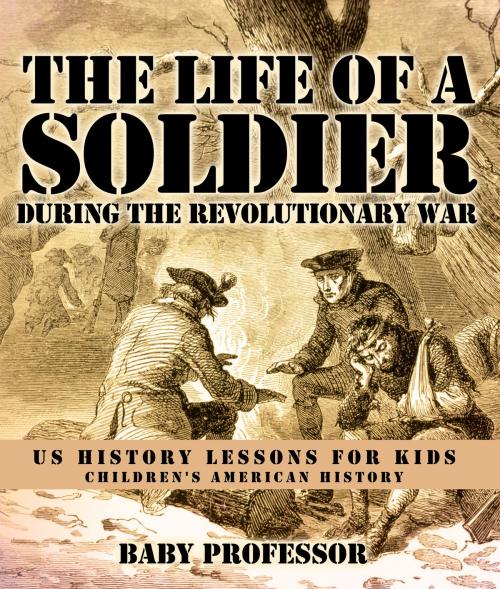 Cover of the book The Life of a Soldier During the Revolutionary War - US History Lessons for Kids | Children's American History by Baby Professor, Speedy Publishing LLC