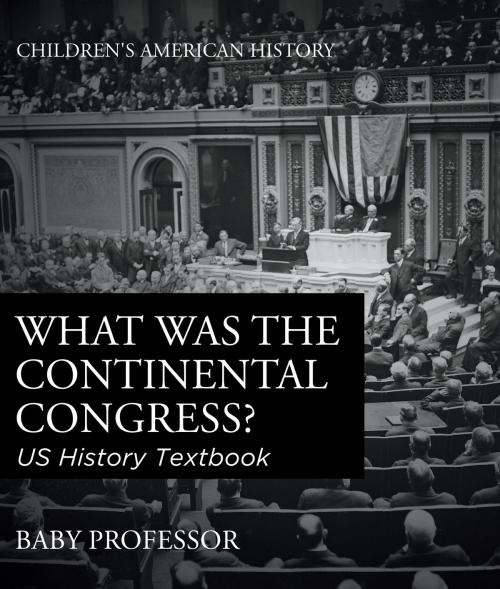 Cover of the book What was the Continental Congress? US History Textbook | Children's American History by Baby Professor, Speedy Publishing LLC